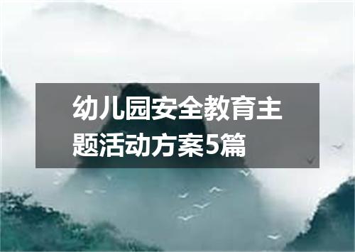 幼儿园安全教育主题活动方案5篇