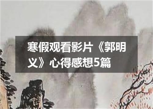 寒假观看影片《郭明义》心得感想5篇