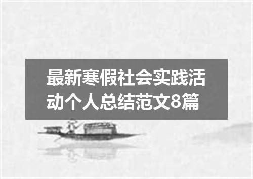最新寒假社会实践活动个人总结范文8篇