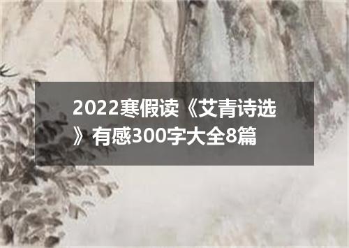 2022寒假读《艾青诗选》有感300字大全8篇