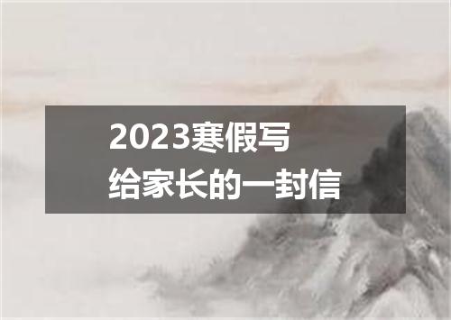 2023寒假写给家长的一封信