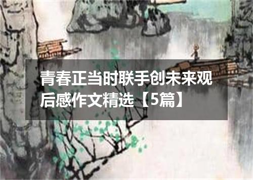 青春正当时联手创未来观后感作文精选【5篇】