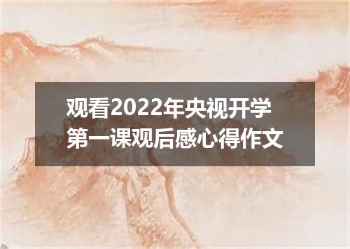 观看2022年央视开学第一课观后感心得作文