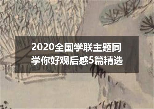 2020全国学联主题同学你好观后感5篇精选