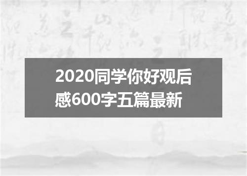 2020同学你好观后感600字五篇最新