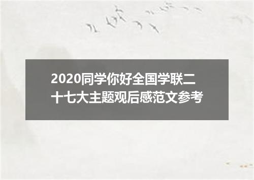 2020同学你好全国学联二十七大主题观后感范文参考