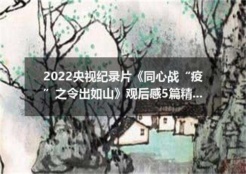 2022央视纪录片《同心战“疫”之令出如山》观后感5篇精选