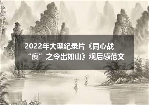 2022年大型纪录片《同心战“疫”之令出如山》观后感范文