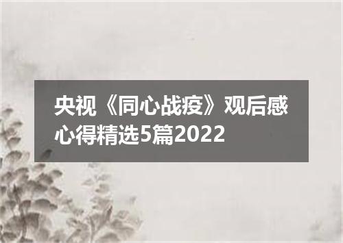 央视《同心战疫》观后感心得精选5篇2022