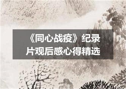 《同心战疫》纪录片观后感心得精选