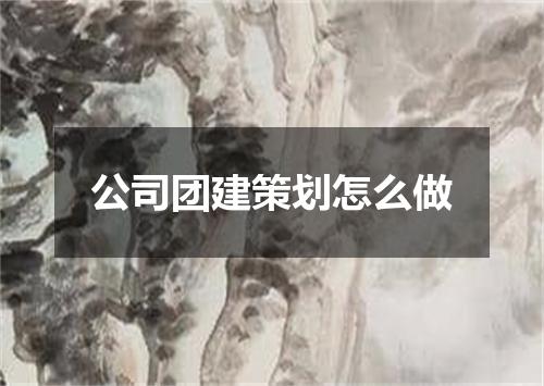 公司团建策划怎么做