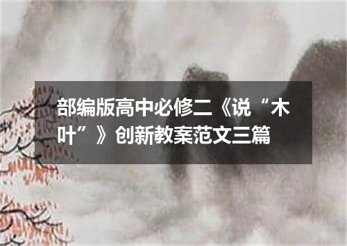 部编版高中必修二《说“木叶”》创新教案范文三篇