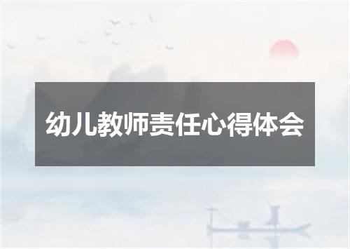 幼儿教师责任心得体会