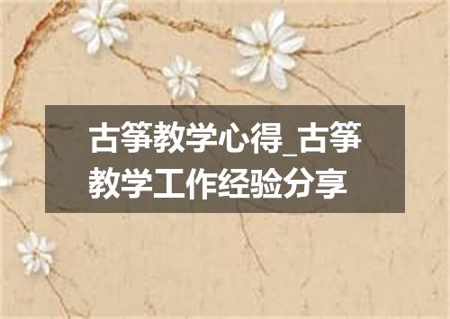 古筝教学心得_古筝教学工作经验分享