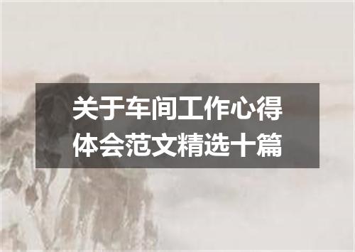 关于车间工作心得体会范文精选十篇