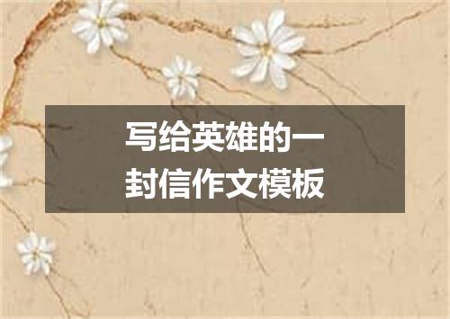 写给英雄的一封信作文模板