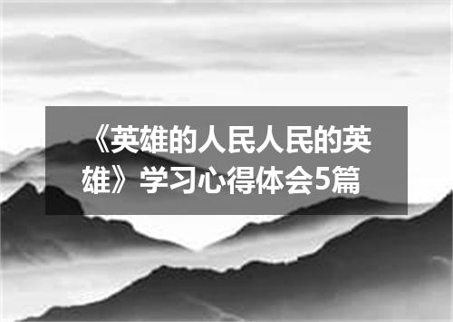 《英雄的人民人民的英雄》学习心得体会5篇