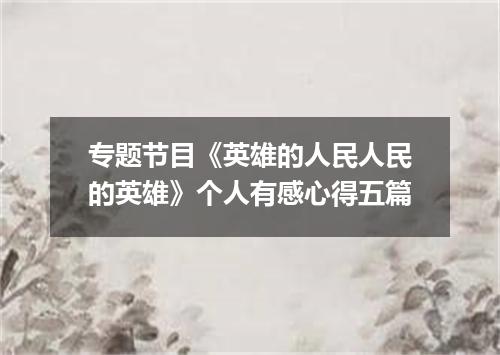 专题节目《英雄的人民人民的英雄》个人有感心得五篇