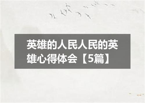 英雄的人民人民的英雄心得体会【5篇】