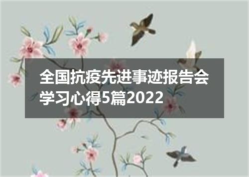 全国抗疫先进事迹报告会学习心得5篇2022