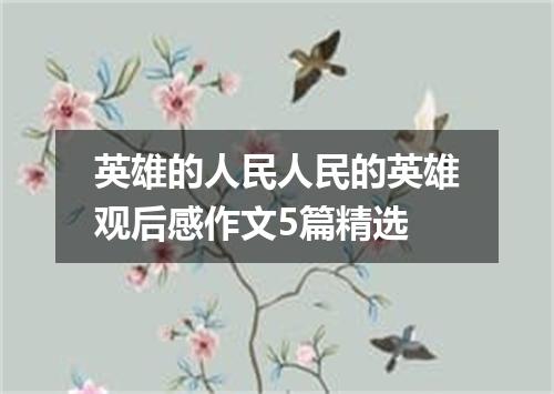 英雄的人民人民的英雄观后感作文5篇精选