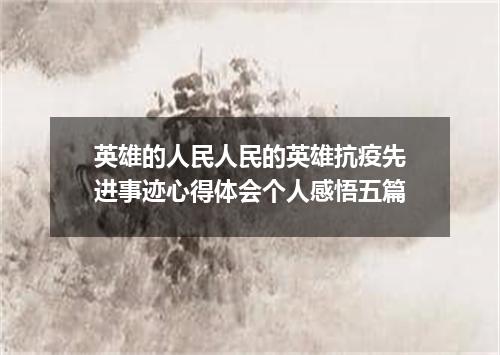 英雄的人民人民的英雄抗疫先进事迹心得体会个人感悟五篇
