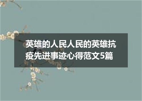 英雄的人民人民的英雄抗疫先进事迹心得范文5篇
