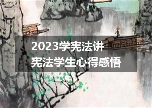 2023学宪法讲宪法学生心得感悟
