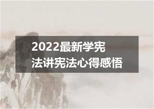 2022最新学宪法讲宪法心得感悟