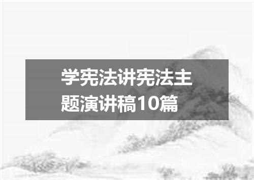 学宪法讲宪法主题演讲稿10篇