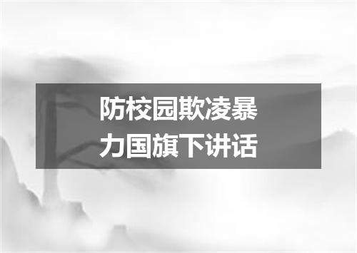 防校园欺凌暴力国旗下讲话