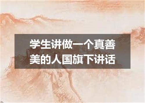 学生讲做一个真善美的人国旗下讲话