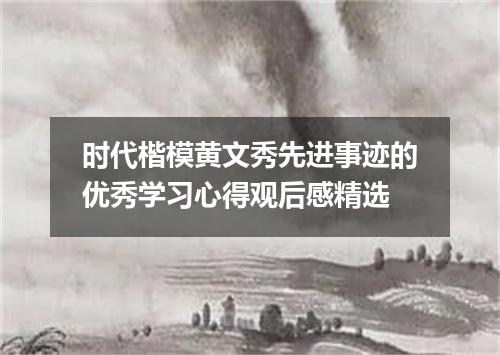 时代楷模黄文秀先进事迹的优秀学习心得观后感精选