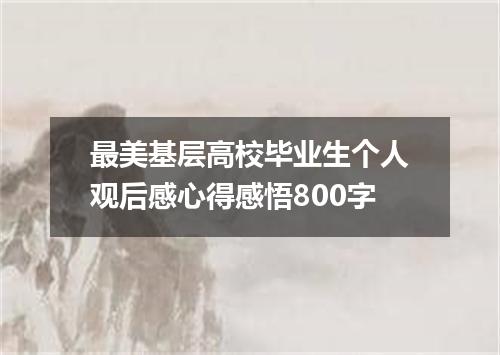 最美基层高校毕业生个人观后感心得感悟800字