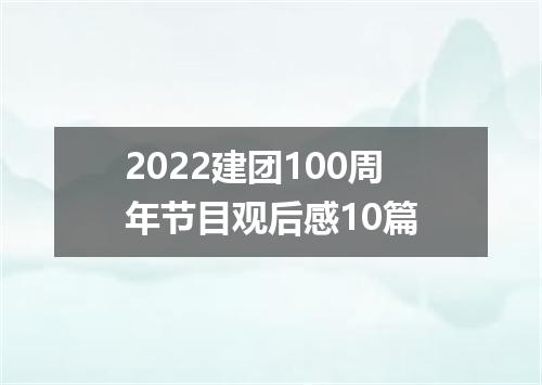 2022建团100周年节目观后感10篇