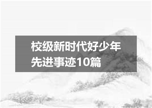 校级新时代好少年先进事迹10篇
