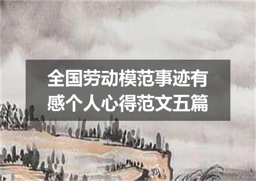 全国劳动模范事迹有感个人心得范文五篇