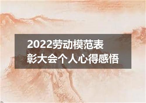 2022劳动模范表彰大会个人心得感悟