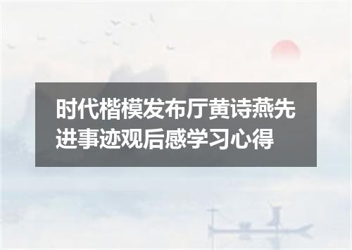 时代楷模发布厅黄诗燕先进事迹观后感学习心得