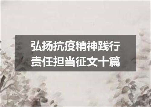 弘扬抗疫精神践行责任担当征文十篇