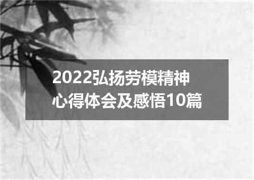 2022弘扬劳模精神心得体会及感悟10篇
