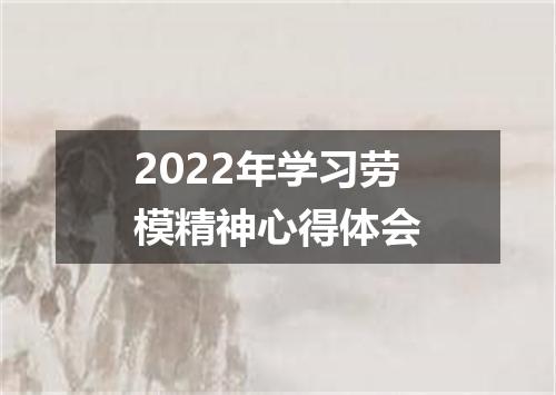 2022年学习劳模精神心得体会