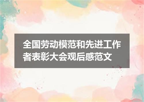 全国劳动模范和先进工作者表彰大会观后感范文
