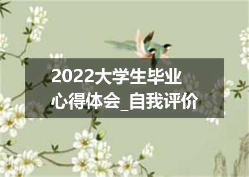 2022大学生毕业心得体会_自我评价