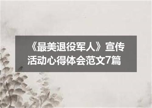 《最美退役军人》宣传活动心得体会范文7篇