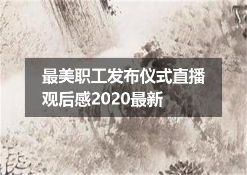 最美职工发布仪式直播观后感2020最新