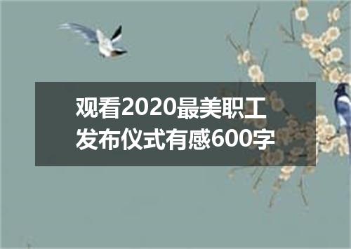 观看2020最美职工发布仪式有感600字