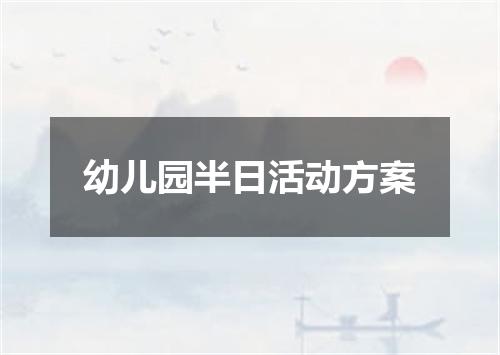 幼儿园半日活动方案