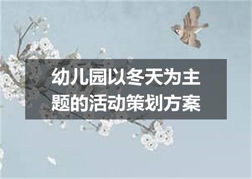 幼儿园以冬天为主题的活动策划方案