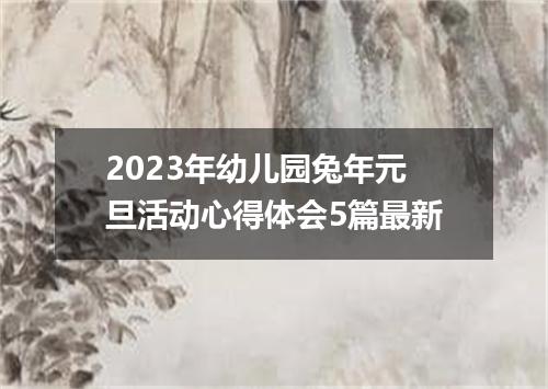 2023年幼儿园兔年元旦活动心得体会5篇最新